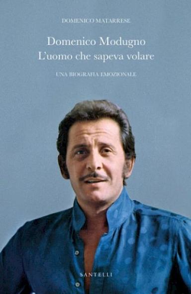 L'uomo che sapeva volare. Biografia emozionale di Domenico Modugno