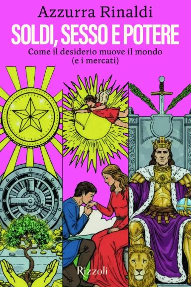 Soldi, sesso e potere. Come il desiderio muove il mondo (e i mercati)